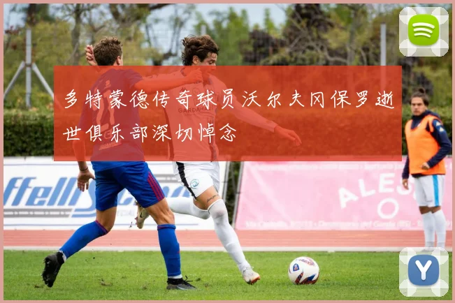 多特蒙德传奇球员沃尔夫冈保罗逝世俱乐部深切悼念