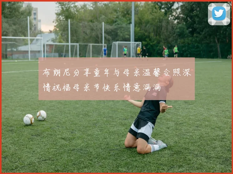 布朗尼分享童年与母亲温馨合照深情祝福母亲节快乐情意满满