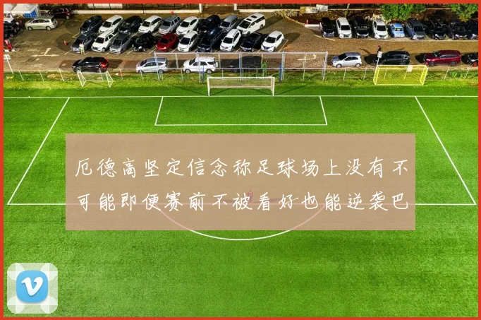 厄德高坚定信念称足球场上没有不可能即便赛前不被看好也能逆袭巴西