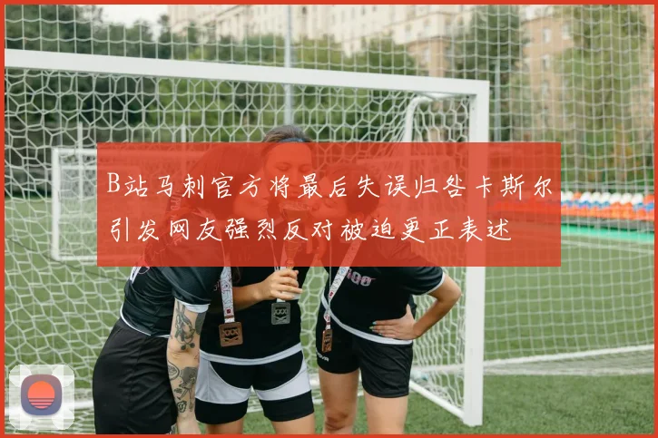 B站马刺官方将最后失误归咎卡斯尔引发网友强烈反对被迫更正表述