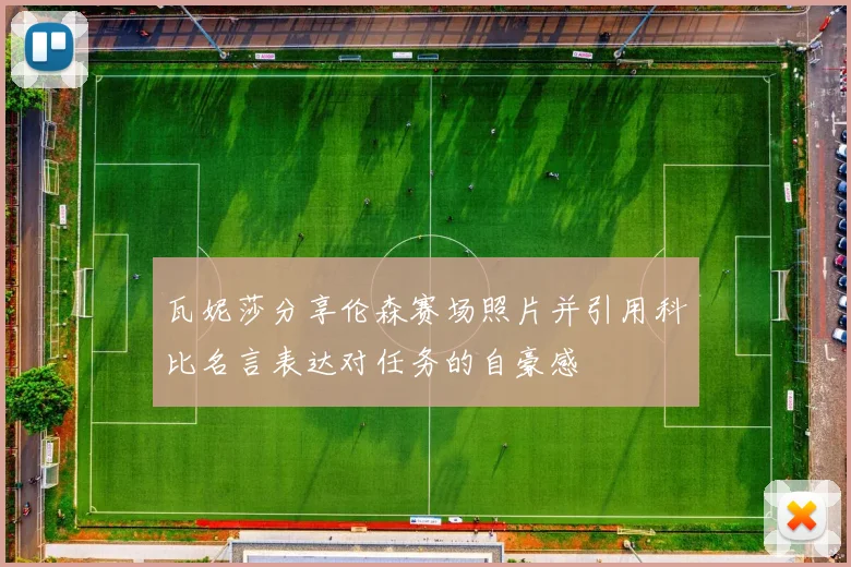 瓦妮莎分享伦森赛场照片并引用科比名言表达对任务的自豪感