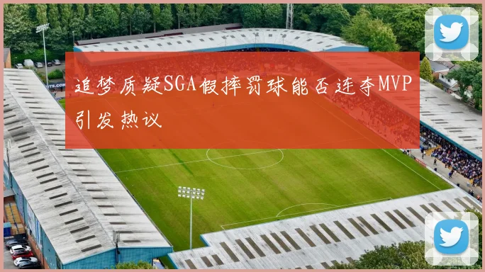 追梦质疑SGA假摔罚球能否连夺MVP引发热议