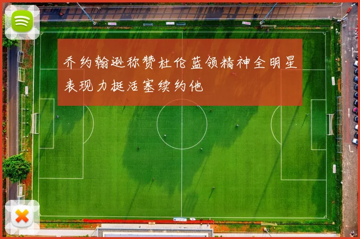 乔约翰逊称赞杜伦蓝领精神全明星表现力挺活塞续约他