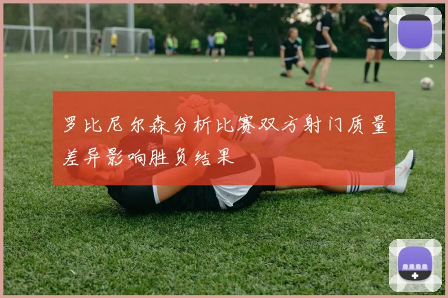 罗比尼尔森分析比赛双方射门质量差异影响胜负结果