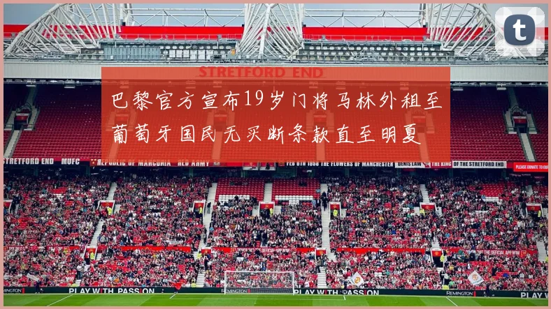 巴黎官方宣布19岁门将马林外租至葡萄牙国民无买断条款直至明夏