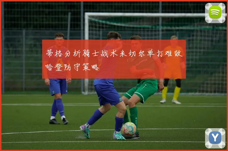 蒂格分析骑士战术米切尔单打难敌哈登防守策略