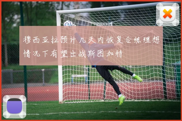穆西亚拉预计几天内恢复合练理想情况下有望出战斯图加特